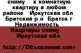 сниму 1-2х комнатную квартиру в любом районе - Иркутская обл., Братский р-н, Братск г. Недвижимость » Квартиры сниму   . Иркутская обл.